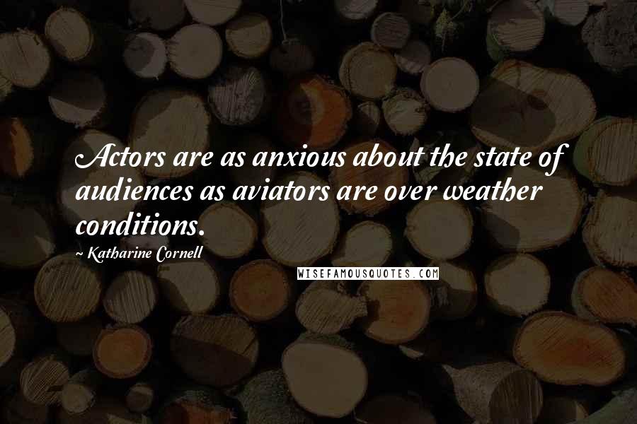 Katharine Cornell quotes: Actors are as anxious about the state of audiences as aviators are over weather conditions.