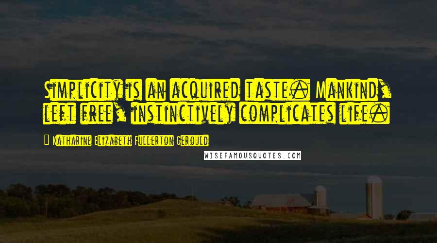 Katharine Elizabeth Fullerton Gerould quotes: Simplicity is an acquired taste. Mankind, left free, instinctively complicates life.