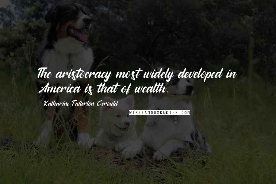 Katharine Fullerton Gerould quotes: The aristocracy most widely developed in America is that of wealth.