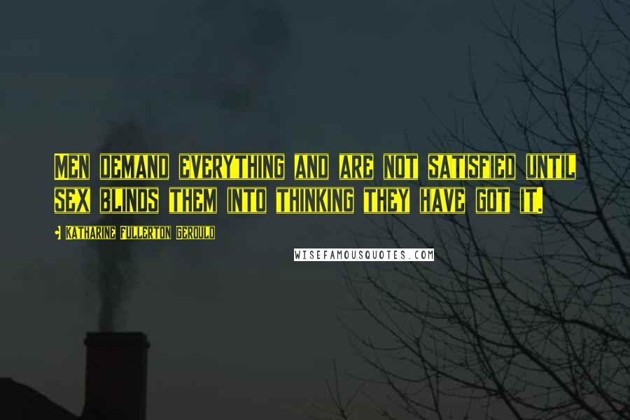 Katharine Fullerton Gerould quotes: Men demand everything and are not satisfied until sex blinds them into thinking they have got it.