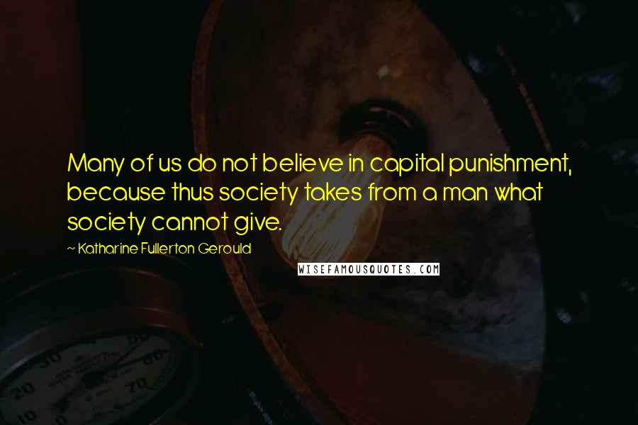 Katharine Fullerton Gerould quotes: Many of us do not believe in capital punishment, because thus society takes from a man what society cannot give.