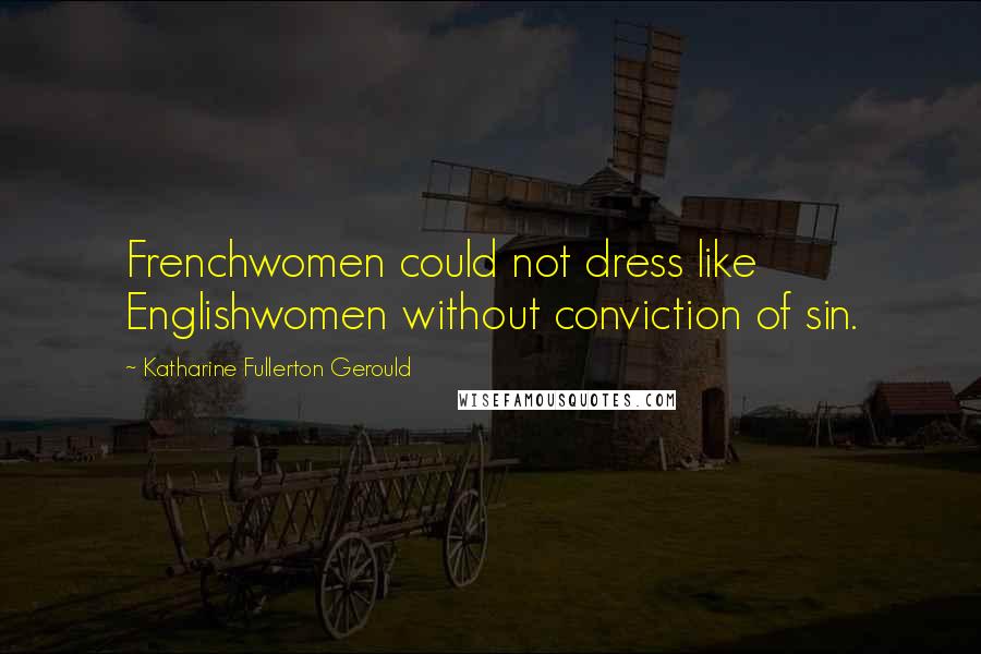 Katharine Fullerton Gerould quotes: Frenchwomen could not dress like Englishwomen without conviction of sin.