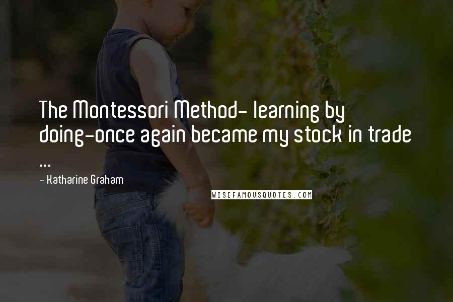 Katharine Graham quotes: The Montessori Method- learning by doing-once again became my stock in trade ...