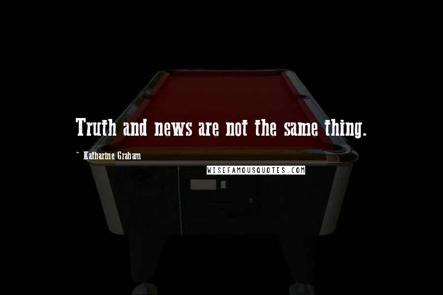 Katharine Graham quotes: Truth and news are not the same thing.