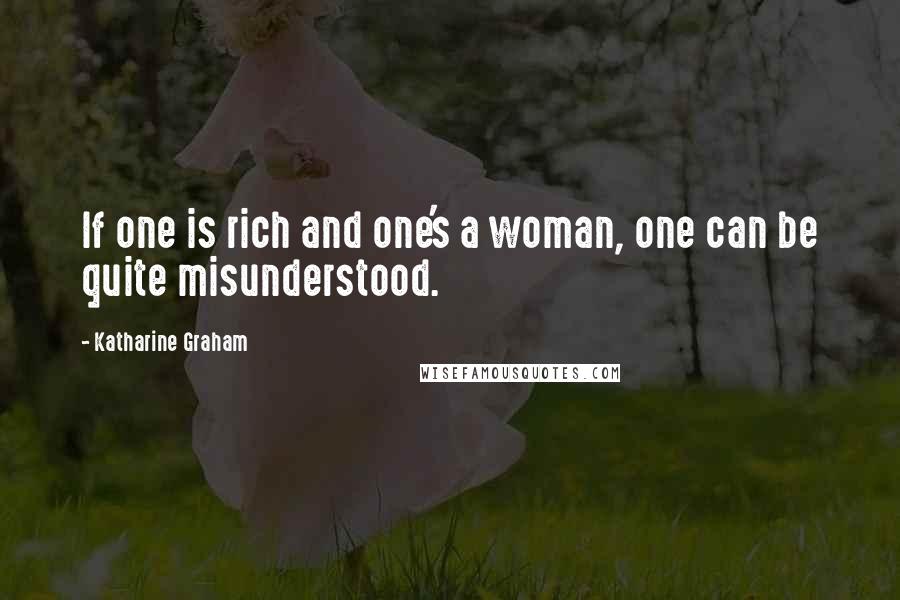 Katharine Graham quotes: If one is rich and one's a woman, one can be quite misunderstood.