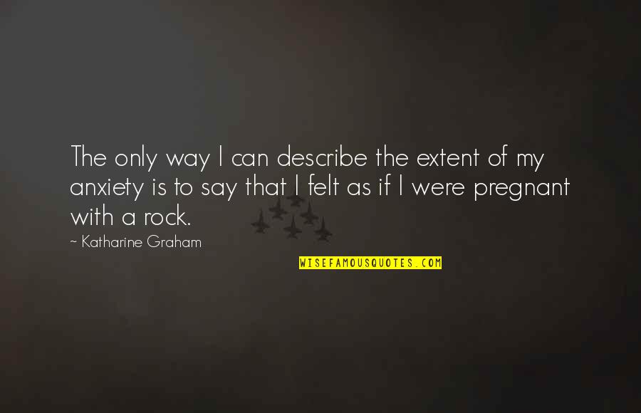 Katharine Graham Quotes By Katharine Graham: The only way I can describe the extent