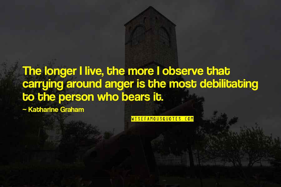 Katharine Graham Quotes By Katharine Graham: The longer I live, the more I observe