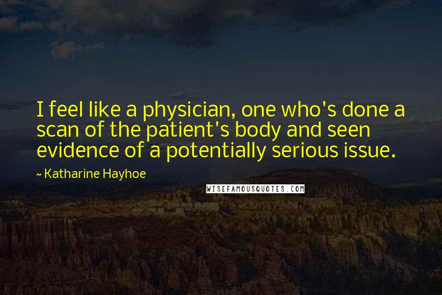 Katharine Hayhoe quotes: I feel like a physician, one who's done a scan of the patient's body and seen evidence of a potentially serious issue.