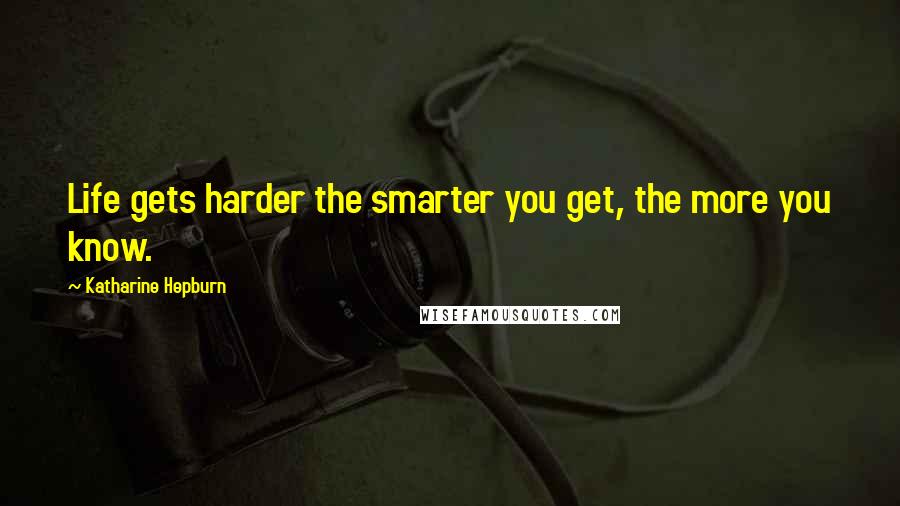 Katharine Hepburn quotes: Life gets harder the smarter you get, the more you know.