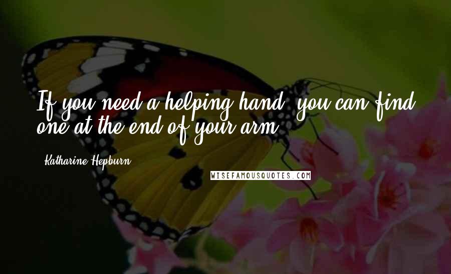 Katharine Hepburn quotes: If you need a helping hand, you can find one at the end of your arm.