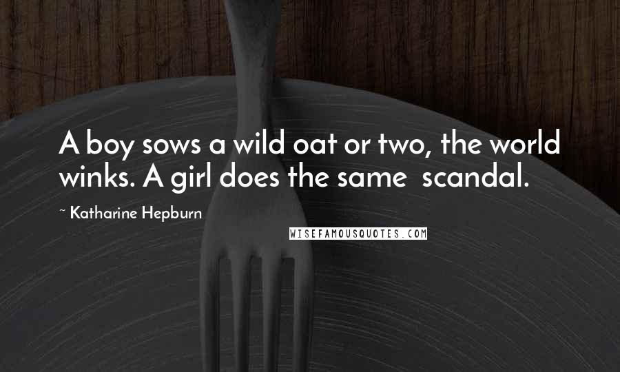 Katharine Hepburn quotes: A boy sows a wild oat or two, the world winks. A girl does the same scandal.