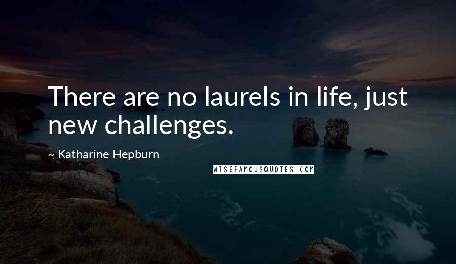 Katharine Hepburn quotes: There are no laurels in life, just new challenges.