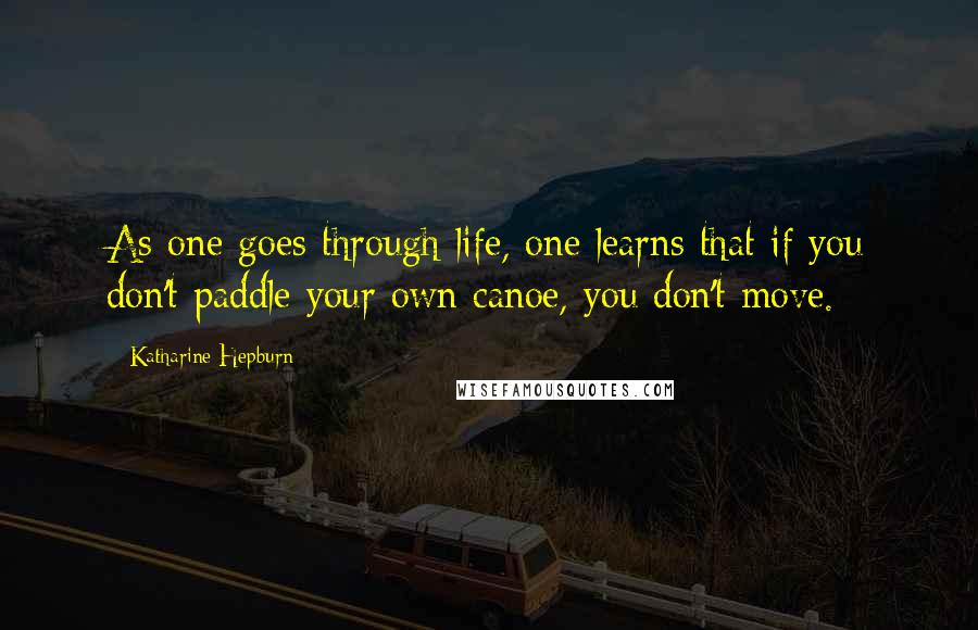 Katharine Hepburn quotes: As one goes through life, one learns that if you don't paddle your own canoe, you don't move.