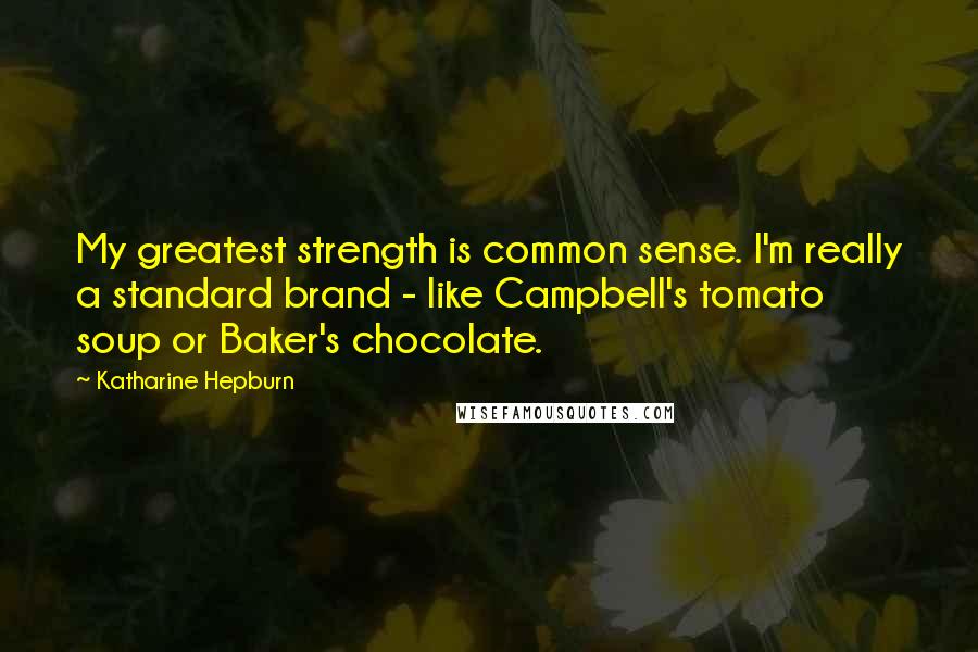Katharine Hepburn quotes: My greatest strength is common sense. I'm really a standard brand - like Campbell's tomato soup or Baker's chocolate.