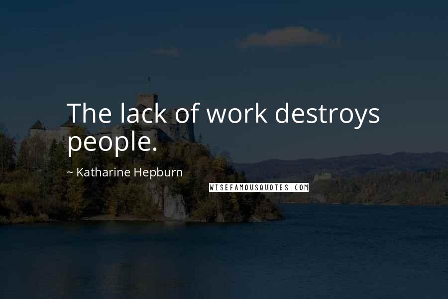 Katharine Hepburn quotes: The lack of work destroys people.