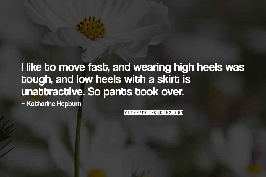 Katharine Hepburn quotes: I like to move fast, and wearing high heels was tough, and low heels with a skirt is unattractive. So pants took over.