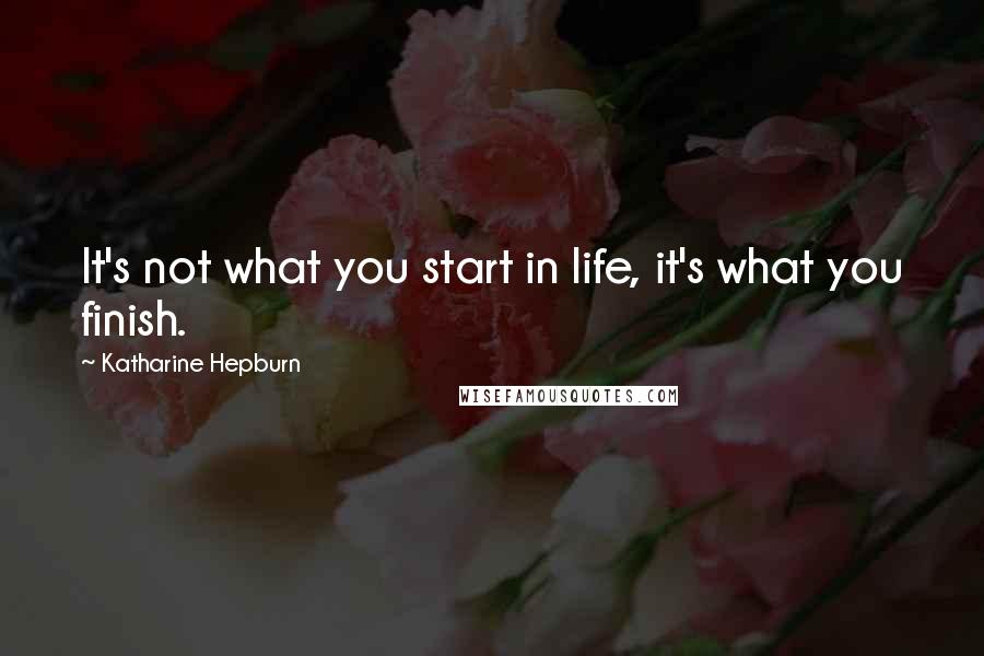 Katharine Hepburn quotes: It's not what you start in life, it's what you finish.