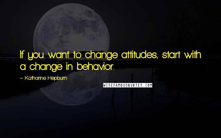 Katharine Hepburn quotes: If you want to change attitudes, start with a change in behavior.