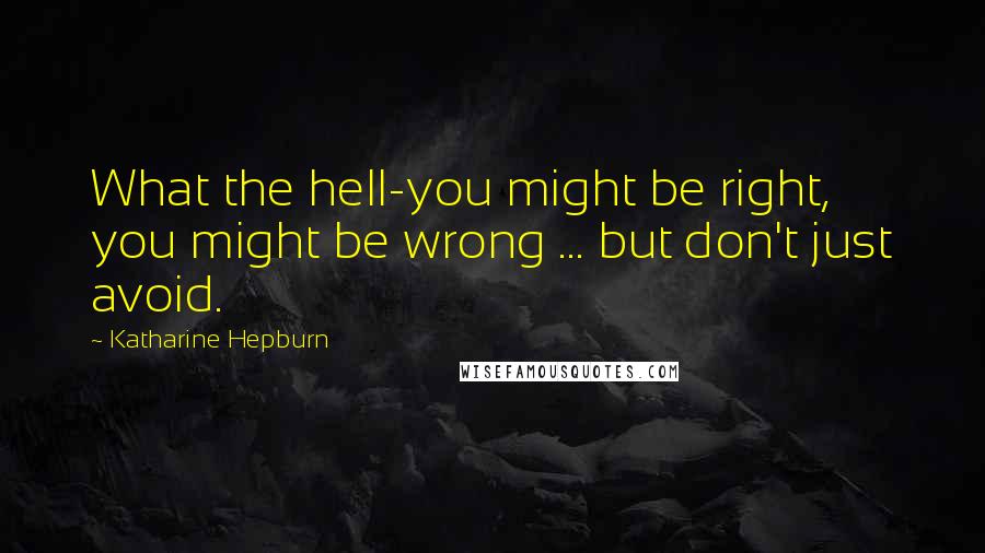 Katharine Hepburn quotes: What the hell-you might be right, you might be wrong ... but don't just avoid.