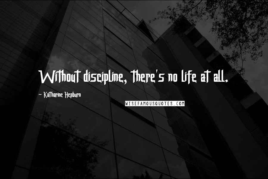 Katharine Hepburn quotes: Without discipline, there's no life at all.
