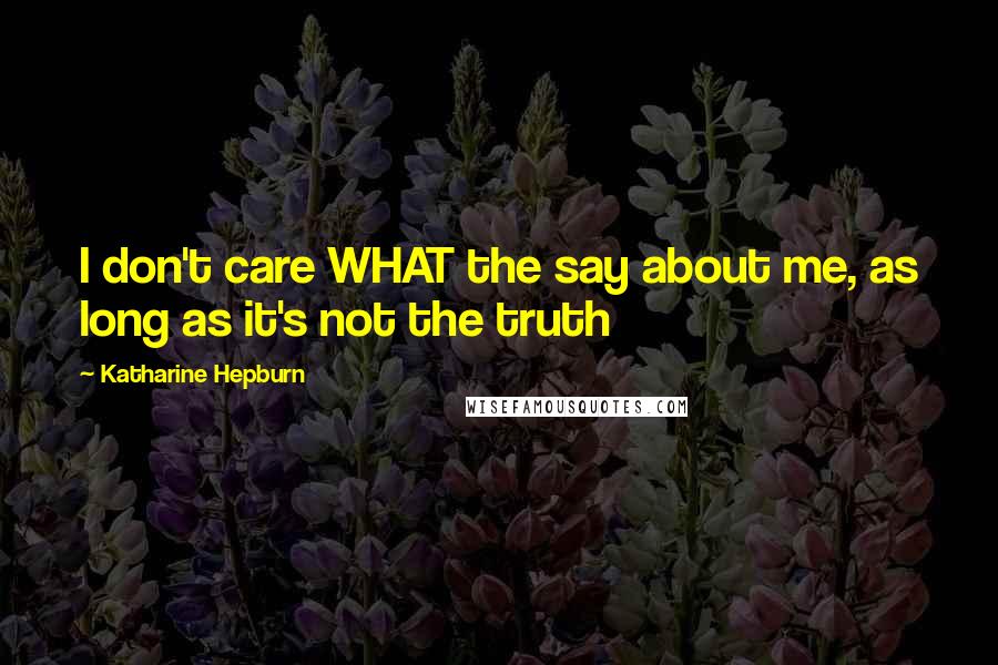 Katharine Hepburn quotes: I don't care WHAT the say about me, as long as it's not the truth