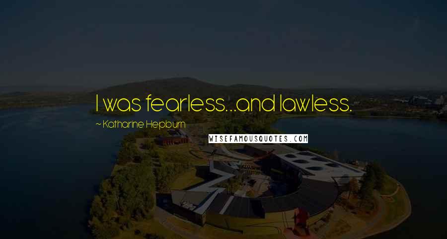 Katharine Hepburn quotes: I was fearless...and lawless.