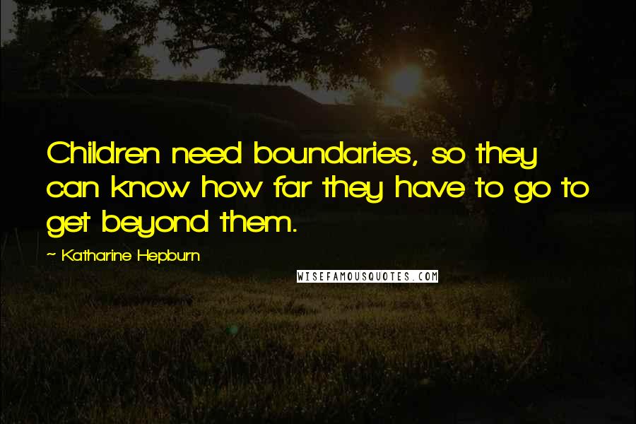Katharine Hepburn quotes: Children need boundaries, so they can know how far they have to go to get beyond them.