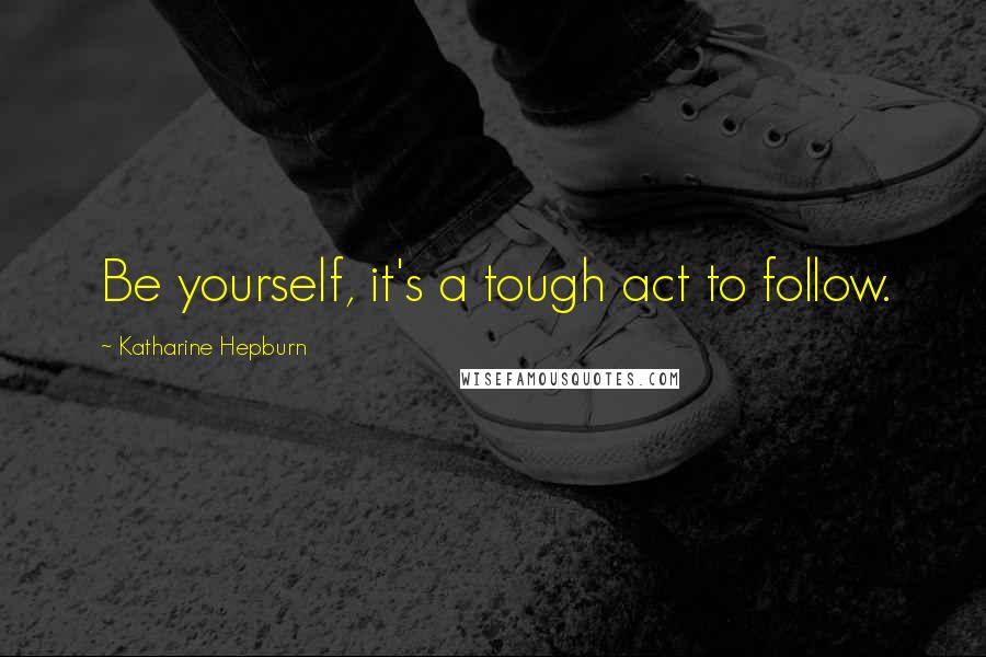 Katharine Hepburn quotes: Be yourself, it's a tough act to follow.