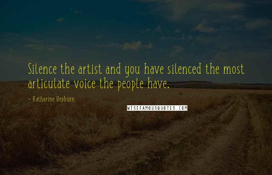 Katharine Hepburn quotes: Silence the artist and you have silenced the most articulate voice the people have.
