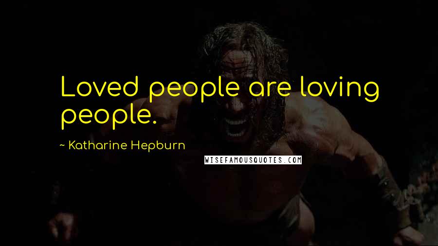 Katharine Hepburn quotes: Loved people are loving people.