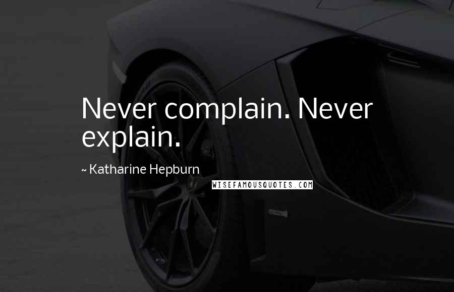 Katharine Hepburn quotes: Never complain. Never explain.