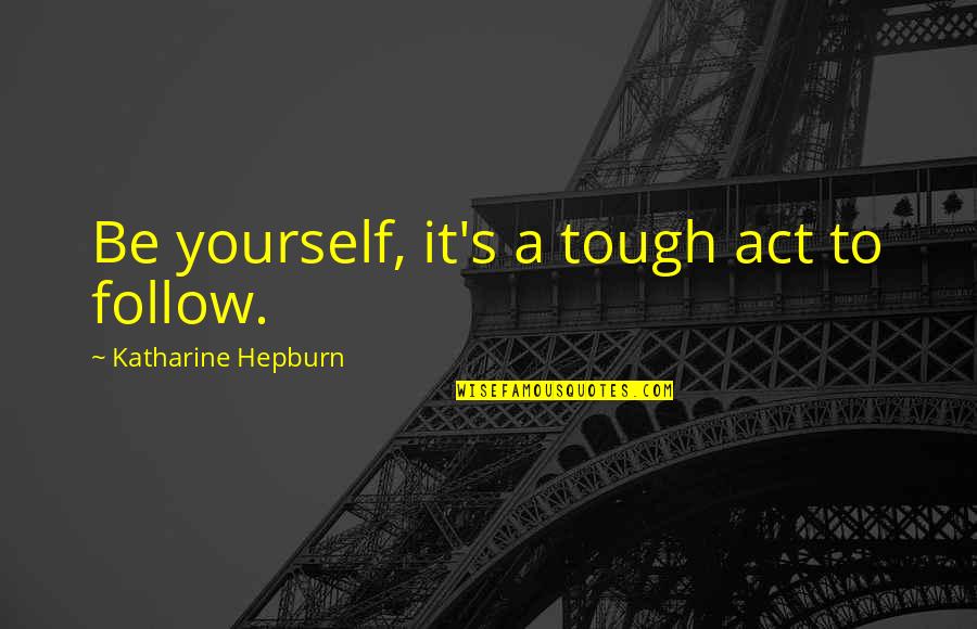 Katharine Hepburn Quotes By Katharine Hepburn: Be yourself, it's a tough act to follow.