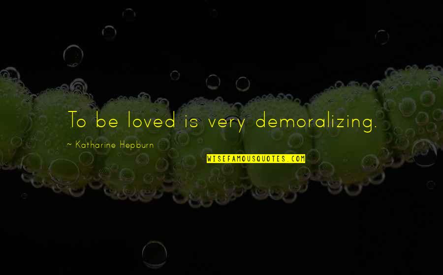 Katharine Hepburn Quotes By Katharine Hepburn: To be loved is very demoralizing.