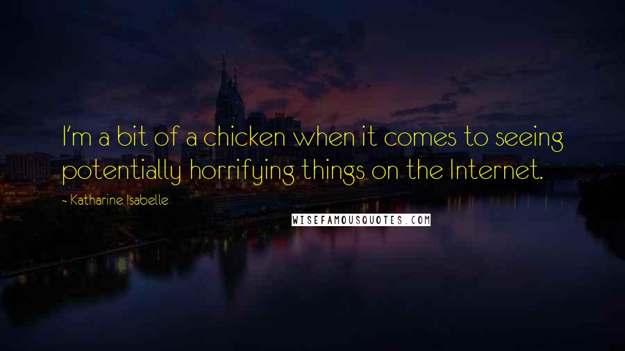 Katharine Isabelle quotes: I'm a bit of a chicken when it comes to seeing potentially horrifying things on the Internet.