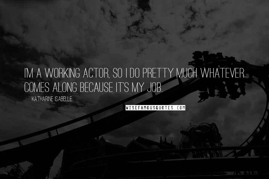 Katharine Isabelle quotes: I'm a working actor, so I do pretty much whatever comes along because it's my job.