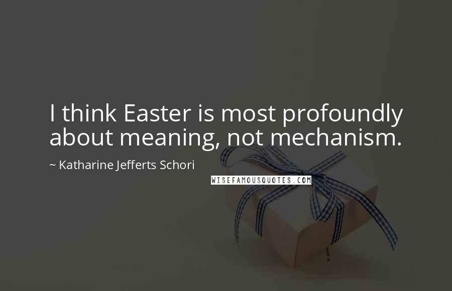 Katharine Jefferts Schori quotes: I think Easter is most profoundly about meaning, not mechanism.