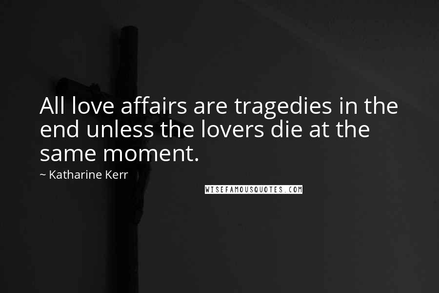 Katharine Kerr quotes: All love affairs are tragedies in the end unless the lovers die at the same moment.