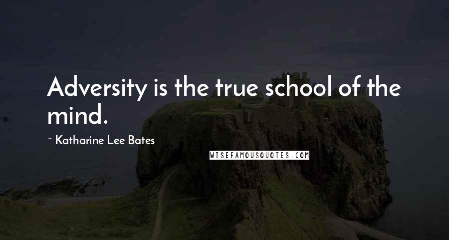 Katharine Lee Bates quotes: Adversity is the true school of the mind.