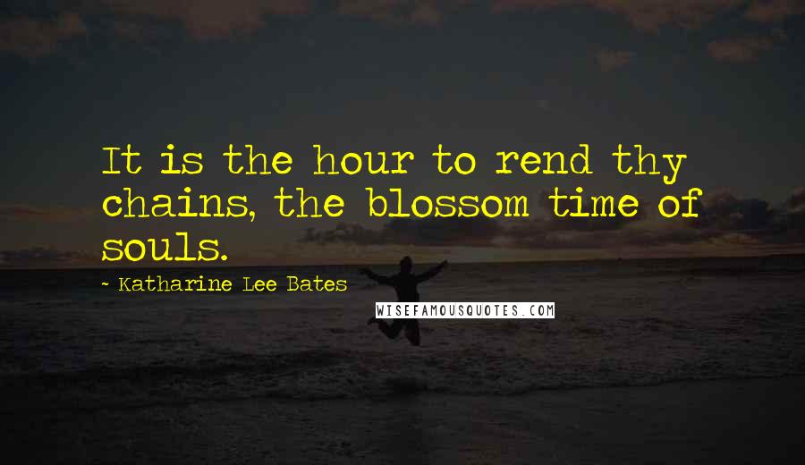 Katharine Lee Bates quotes: It is the hour to rend thy chains, the blossom time of souls.