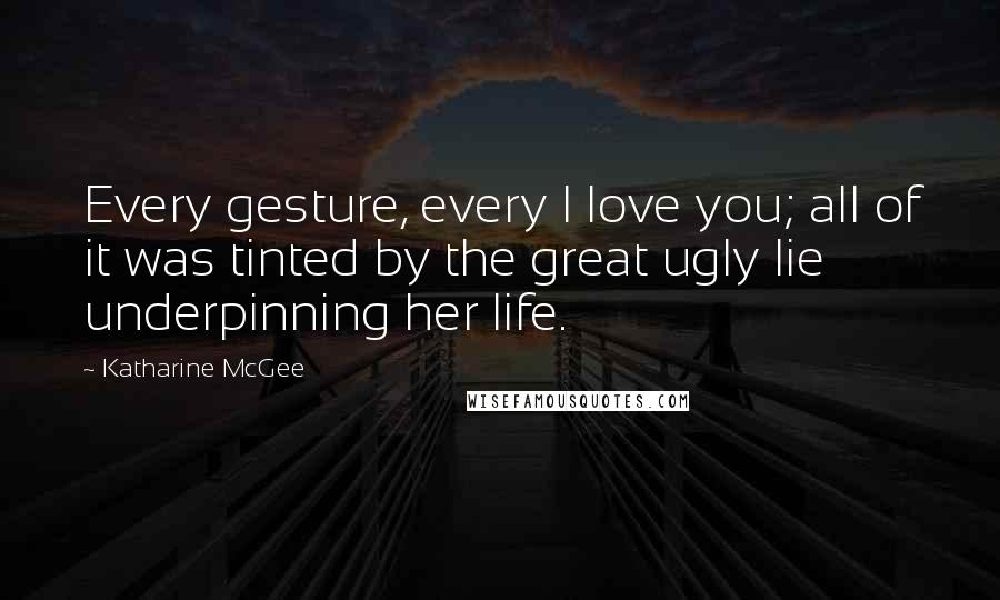 Katharine McGee quotes: Every gesture, every I love you; all of it was tinted by the great ugly lie underpinning her life. Katharine McGee quotes: Every gesture, every I love you; all of it was tinted by the great ugly lie underpinning her life.