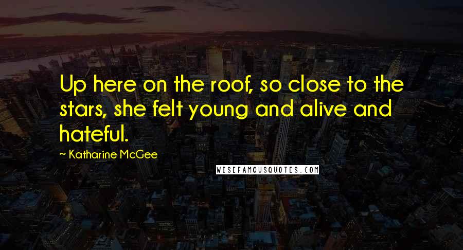 Katharine McGee quotes: Up here on the roof, so close to the stars, she felt young and alive and hateful. Katharine McGee quotes: Up here on the roof, so close to the stars, she felt young and alive and hateful.