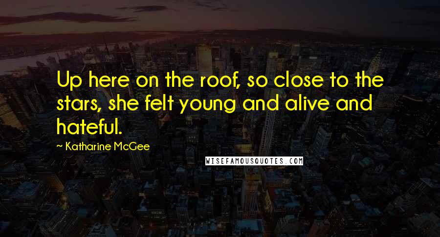 Katharine McGee quotes: Up here on the roof, so close to the stars, she felt young and alive and hateful.