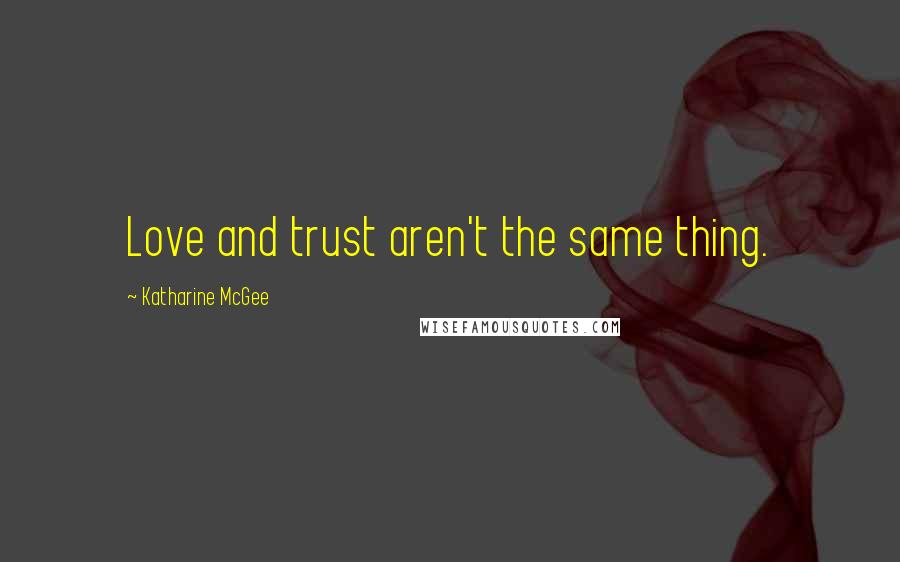 Katharine McGee quotes: Love and trust aren't the same thing. Katharine McGee quotes: Love and trust aren't the same thing.