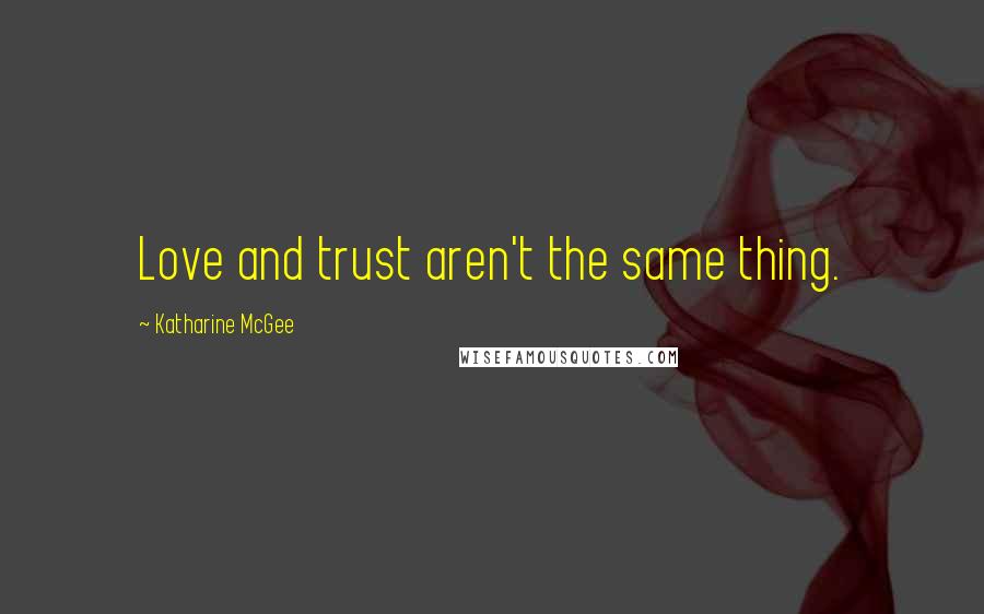 Katharine McGee quotes: Love and trust aren't the same thing.