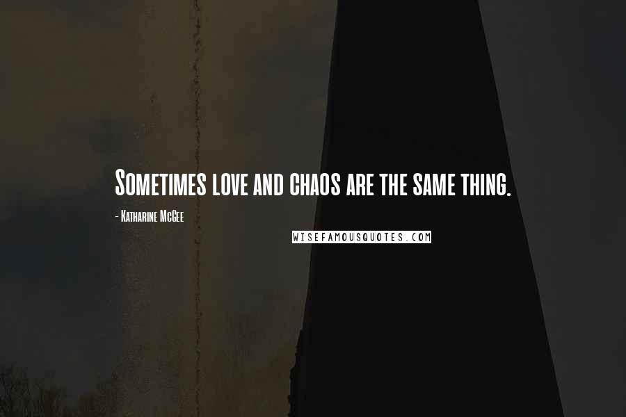 Katharine McGee quotes: Sometimes love and chaos are the same thing.