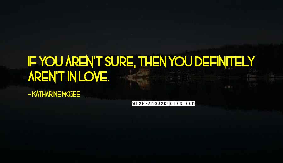 Katharine McGee quotes: If you aren't sure, then you definitely aren't in love. Katharine McGee quotes: If you aren't sure, then you definitely aren't in love.