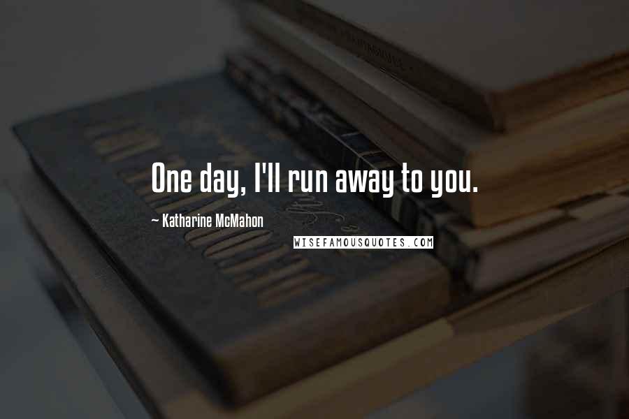 Katharine McMahon quotes: One day, I'll run away to you.