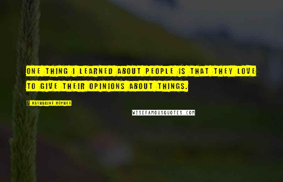 Katharine McPhee quotes: One thing I learned about people is that they love to give their opinions about things.