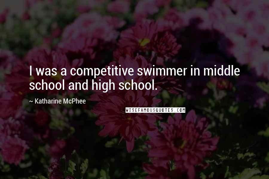 Katharine McPhee quotes: I was a competitive swimmer in middle school and high school.