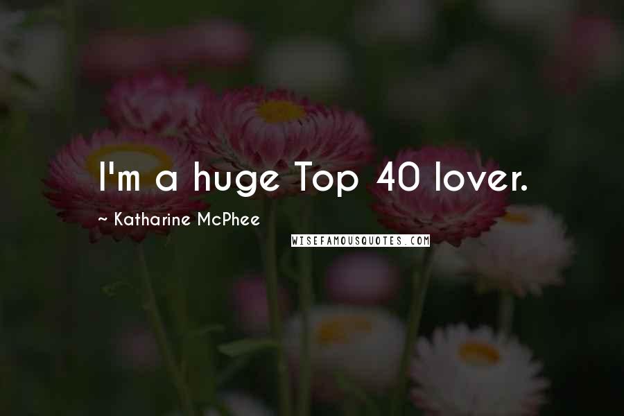 Katharine McPhee quotes: I'm a huge Top 40 lover.
